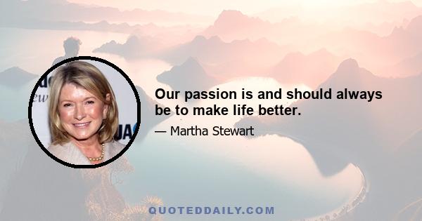 Our passion is and should always be to make life better.