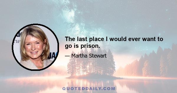 The last place I would ever want to go is prison.