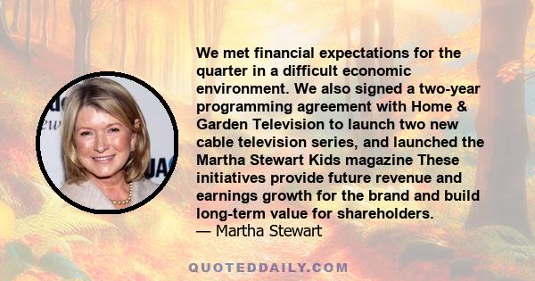 We met financial expectations for the quarter in a difficult economic environment. We also signed a two-year programming agreement with Home & Garden Television to launch two new cable television series, and launched