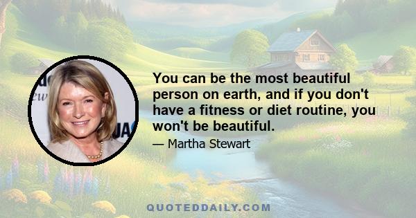 You can be the most beautiful person on earth, and if you don't have a fitness or diet routine, you won't be beautiful.