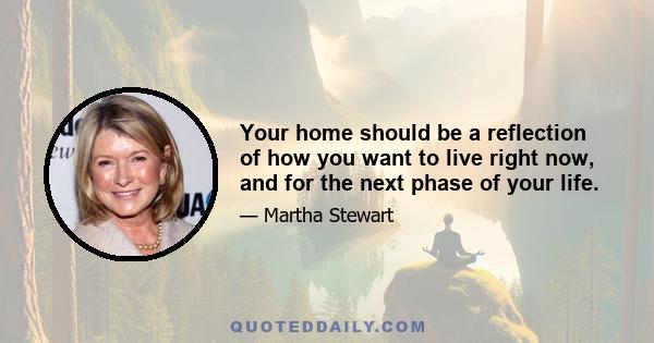 Your home should be a reflection of how you want to live right now, and for the next phase of your life.