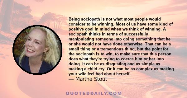 Being sociopath is not what most people would consider to be winning. Most of us have some kind of positive goal in mind when we think of winning. A sociopath thinks in terms of successfully manipulating someone into