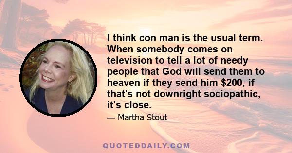 I think con man is the usual term. When somebody comes on television to tell a lot of needy people that God will send them to heaven if they send him $200, if that's not downright sociopathic, it's close.