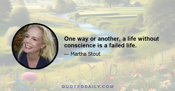 One way or another, a life without conscience is a failed life.