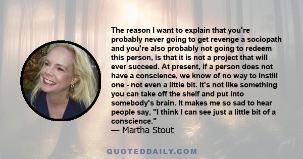 The reason I want to explain that you're probably never going to get revenge a sociopath and you're also probably not going to redeem this person, is that it is not a project that will ever succeed. At present, if a