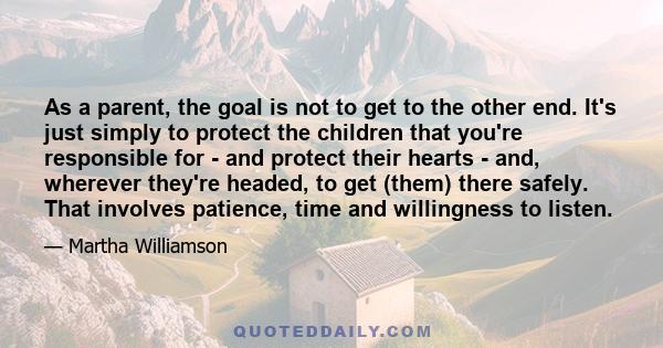 As a parent, the goal is not to get to the other end. It's just simply to protect the children that you're responsible for - and protect their hearts - and, wherever they're headed, to get (them) there safely. That