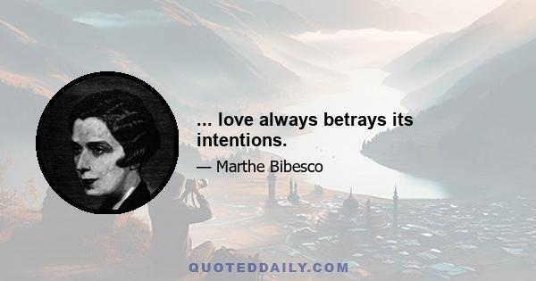 ... love always betrays its intentions.