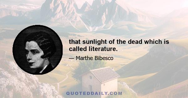 that sunlight of the dead which is called literature.