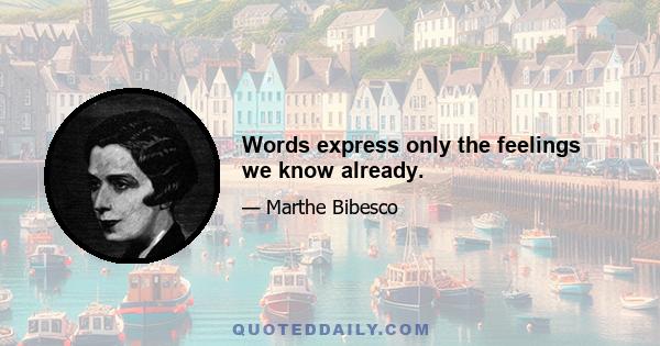 Words express only the feelings we know already.