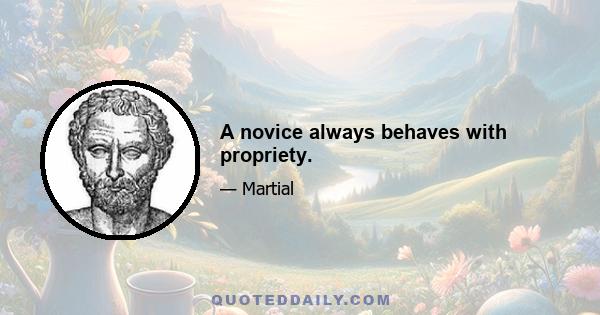 A novice always behaves with propriety.