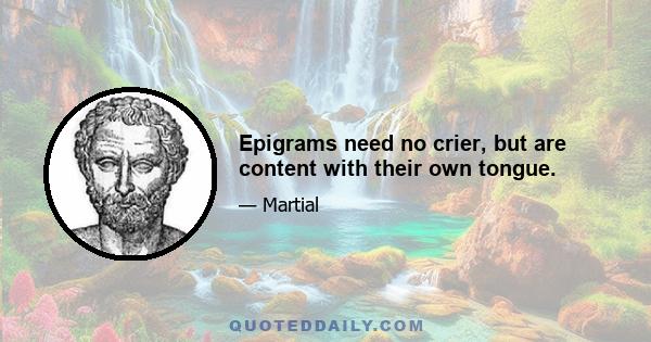 Epigrams need no crier, but are content with their own tongue.