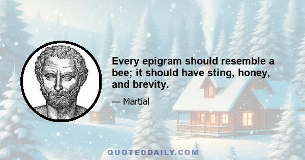 Every epigram should resemble a bee; it should have sting, honey, and brevity.