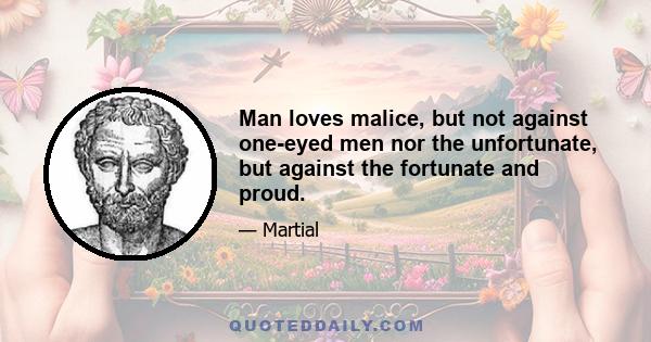 Man loves malice, but not against one-eyed men nor the unfortunate, but against the fortunate and proud.