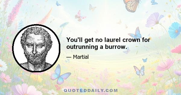 You'll get no laurel crown for outrunning a burrow.