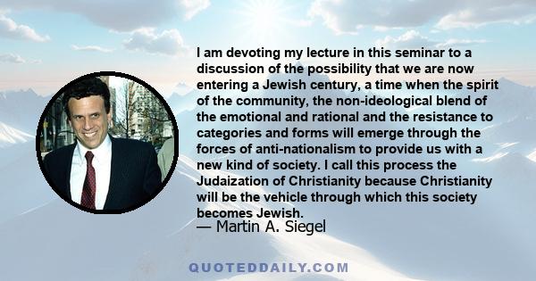 I am devoting my lecture in this seminar to a discussion of the possibility that we are now entering a Jewish century, a time when the spirit of the community, the non-ideological blend of the emotional and rational and 