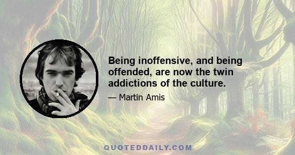 Being inoffensive, and being offended, are now the twin addictions of the culture.