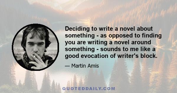 Deciding to write a novel about something - as opposed to finding you are writing a novel around something - sounds to me like a good evocation of writer's block.