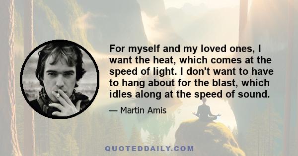 For myself and my loved ones, I want the heat, which comes at the speed of light. I don't want to have to hang about for the blast, which idles along at the speed of sound.