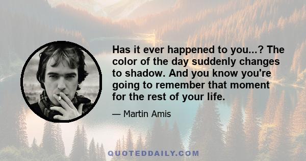 Has it ever happened to you...? The color of the day suddenly changes to shadow. And you know you're going to remember that moment for the rest of your life.