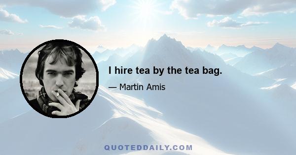 I hire tea by the tea bag.