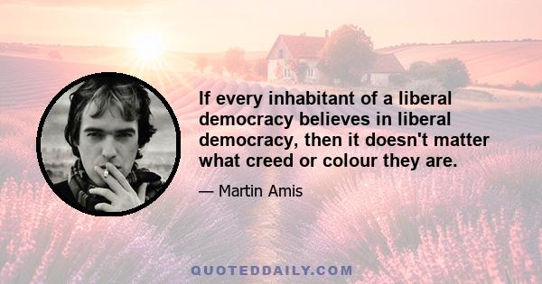 If every inhabitant of a liberal democracy believes in liberal democracy, then it doesn't matter what creed or colour they are.