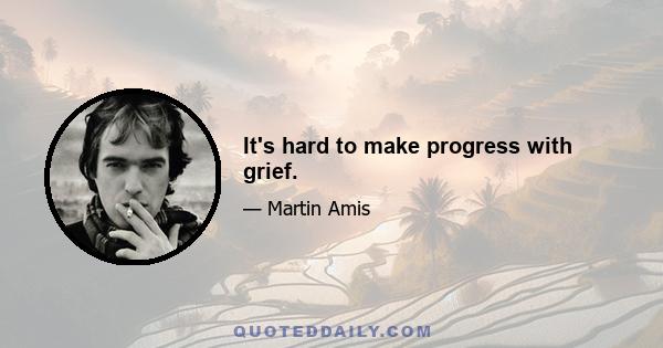 It's hard to make progress with grief.