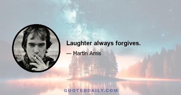 Laughter always forgives.