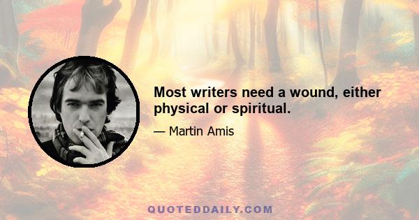 Most writers need a wound, either physical or spiritual.