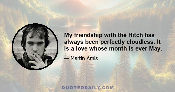 My friendship with the Hitch has always been perfectly cloudless. It is a love whose month is ever May.