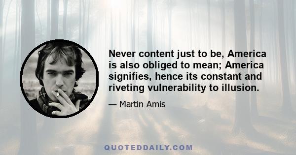 Never content just to be, America is also obliged to mean; America signifies, hence its constant and riveting vulnerability to illusion.