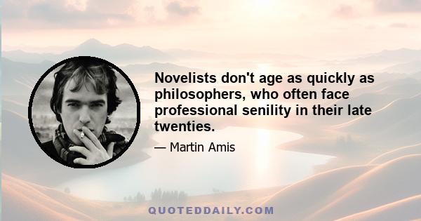 Novelists don't age as quickly as philosophers, who often face professional senility in their late twenties.