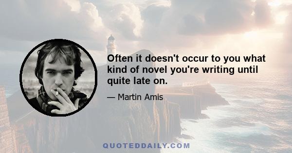 Often it doesn't occur to you what kind of novel you're writing until quite late on.