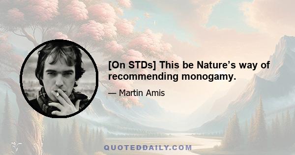 [On STDs] This be Nature’s way of recommending monogamy.