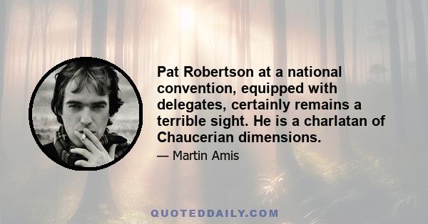 Pat Robertson at a national convention, equipped with delegates, certainly remains a terrible sight. He is a charlatan of Chaucerian dimensions.