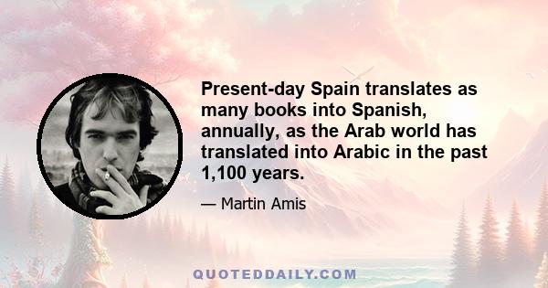 Present-day Spain translates as many books into Spanish, annually, as the Arab world has translated into Arabic in the past 1,100 years.