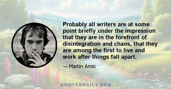 Probably all writers are at some point briefly under the impression that they are in the forefront of disintegration and chaos, that they are among the first to live and work after things fall apart.