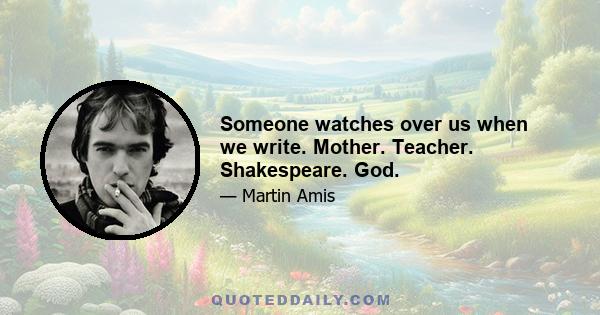 Someone watches over us when we write. Mother. Teacher. Shakespeare. God.