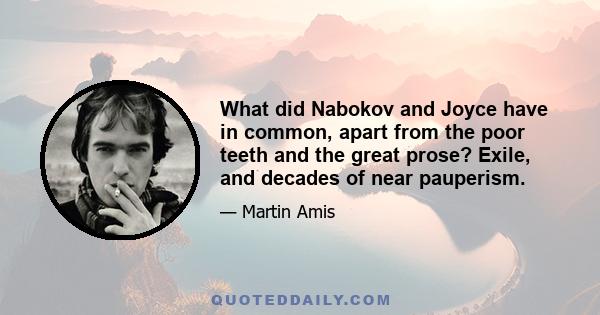 What did Nabokov and Joyce have in common, apart from the poor teeth and the great prose? Exile, and decades of near pauperism. A compulsive tendency to overtip. An uxoriousness that their wives deservedly inspired.