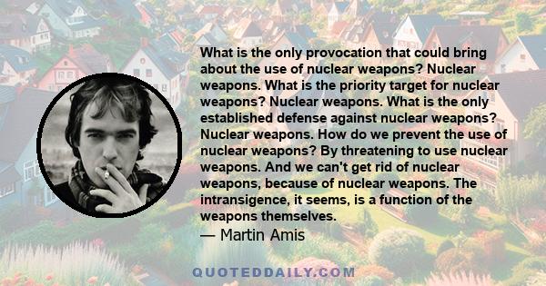 What is the only provocation that could bring about the use of nuclear weapons? Nuclear weapons. What is the priority target for nuclear weapons? Nuclear weapons. What is the only established defense against nuclear