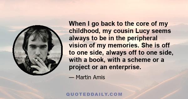 When I go back to the core of my childhood, my cousin Lucy seems always to be in the peripheral vision of my memories. She is off to one side, always off to one side, with a book, with a scheme or a project or an