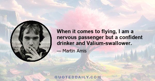 When it comes to flying, I am a nervous passenger but a confident drinker and Valium-swallower.