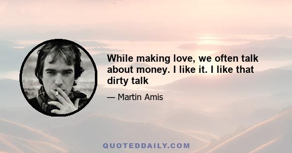 While making love, we often talk about money. I like it. I like that dirty talk