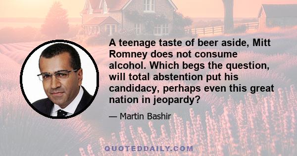 A teenage taste of beer aside, Mitt Romney does not consume alcohol. Which begs the question, will total abstention put his candidacy, perhaps even this great nation in jeopardy?