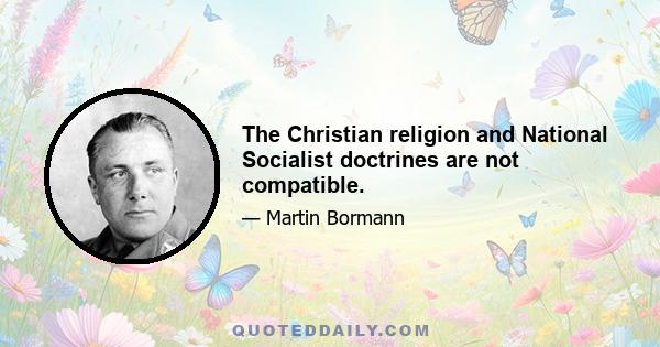 The Christian religion and National Socialist doctrines are not compatible.