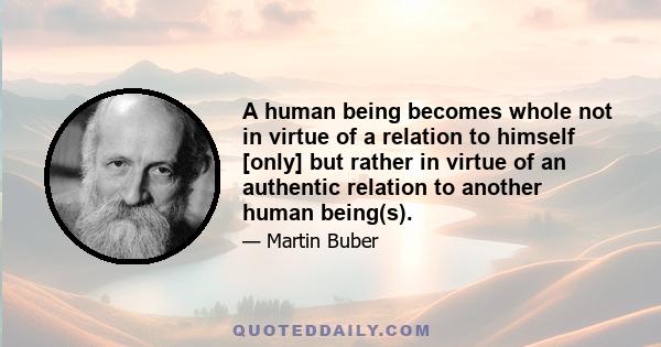 A human being becomes whole not in virtue of a relation to himself [only] but rather in virtue of an authentic relation to another human being(s).