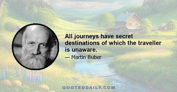 All journeys have secret destinations of which the traveller is unaware.