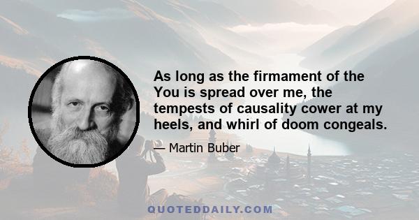 As long as the firmament of the You is spread over me, the tempests of causality cower at my heels, and whirl of doom congeals.