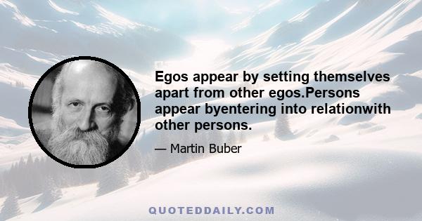 Egos appear by setting themselves apart from other egos.Persons appear byentering into relationwith other persons.