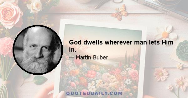 God dwells wherever man lets Him in.