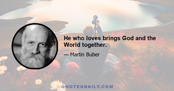 He who loves brings God and the World together.